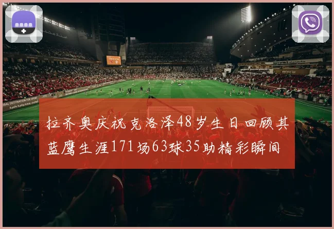 拉齐奥庆祝克洛泽48岁生日回顾其蓝鹰生涯171场63球35助精彩瞬间