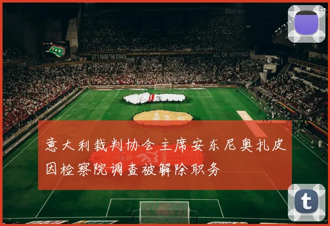 意大利裁判协会主席安东尼奥扎皮因检察院调查被解除职务